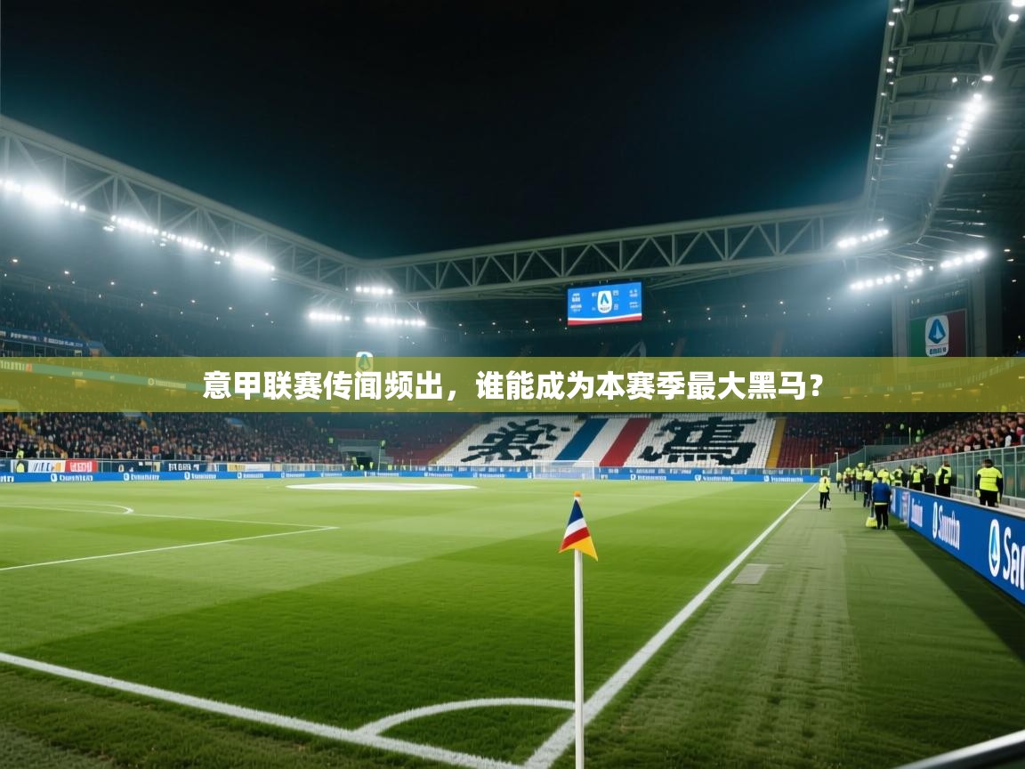 意甲联赛传闻频出,谁能成为本赛季最大黑马? 第2张