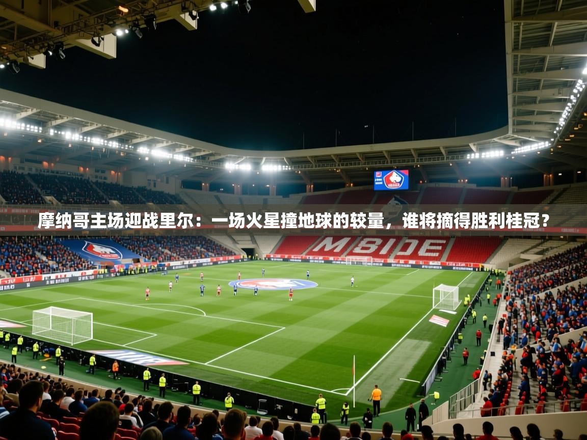 摩纳哥主场迎战里尔:一场火星撞地球的较量,谁将摘得胜利桂冠? 第2张