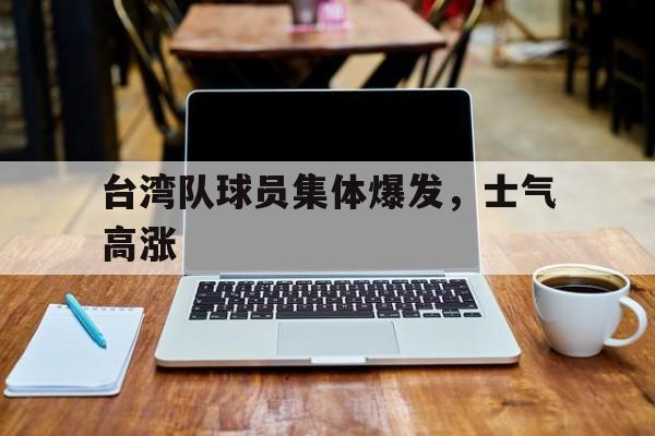 台湾队球员集体爆发，士气高涨的简单介绍